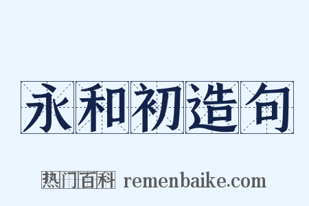 永和初造句是什么意思的图片